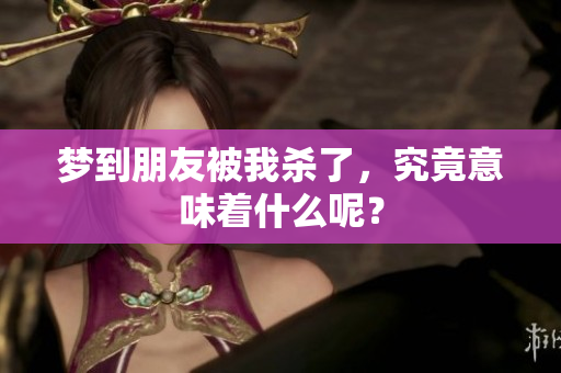 梦到朋友被我杀了，究竟意味着什么呢？