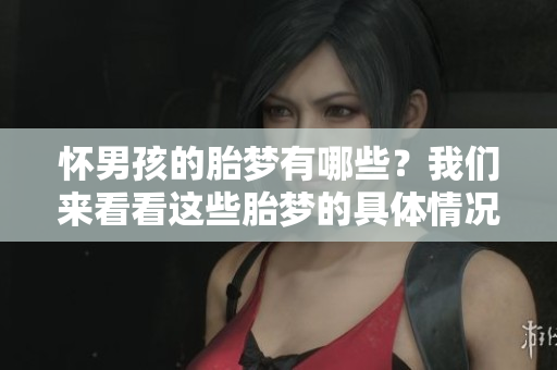 怀男孩的胎梦有哪些？我们来看看这些胎梦的具体情况。