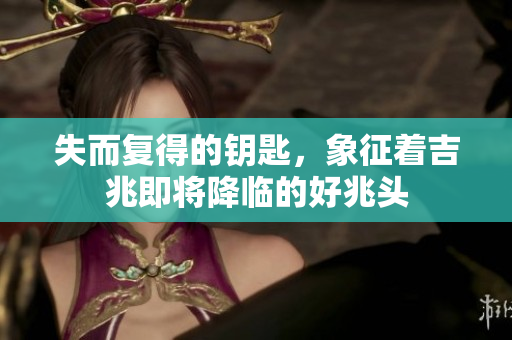 失而复得的钥匙，象征着吉兆即将降临的好兆头