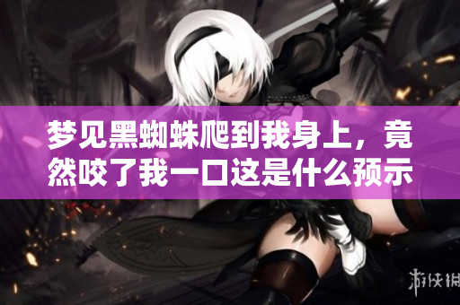梦见黑蜘蛛爬到我身上，竟然咬了我一口这是什么预示呢