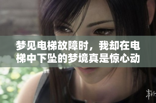 梦见电梯故障时，我却在电梯中下坠的梦境真是惊心动魄