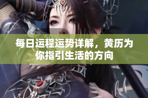 每日运程运势详解，黄历为你指引生活的方向