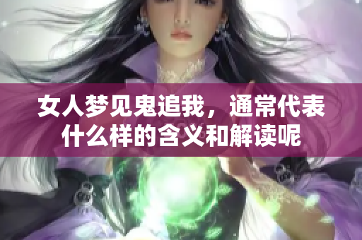 女人梦见鬼追我，通常代表什么样的含义和解读呢