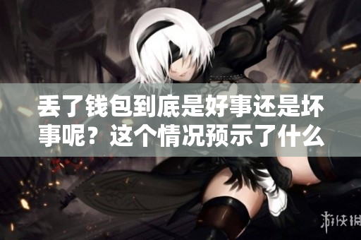 丢了钱包到底是好事还是坏事呢？这个情况预示了什么呢？