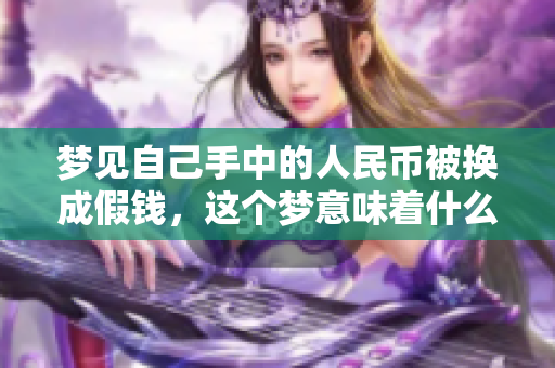 梦见自己手中的人民币被换成假钱，这个梦意味着什么呢