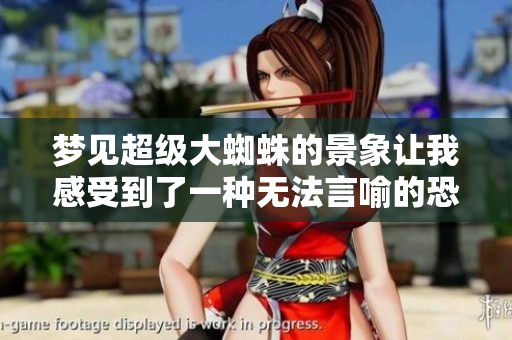 梦见超级大蜘蛛的景象让我感受到了一种无法言喻的恐惧和神秘感