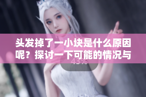头发掉了一小块是什么原因呢？探讨一下可能的情况与解决办法。