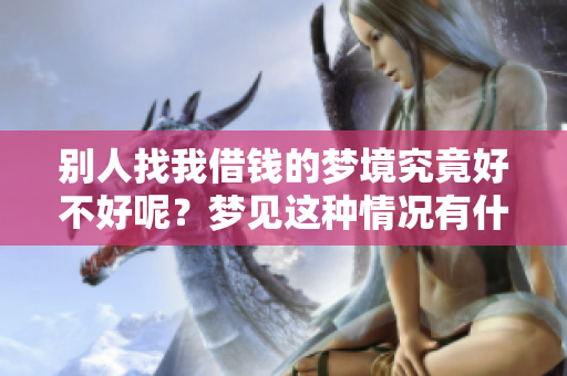 别人找我借钱的梦境究竟好不好呢？梦见这种情况有什么特别的含义？