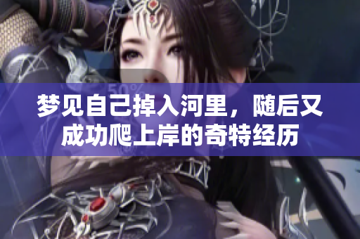 梦见自己掉入河里，随后又成功爬上岸的奇特经历