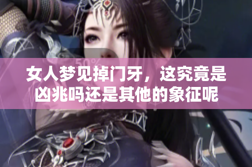 女人梦见掉门牙，这究竟是凶兆吗还是其他的象征呢