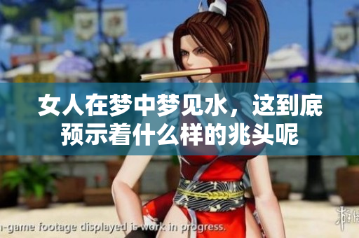 女人在梦中梦见水，这到底预示着什么样的兆头呢