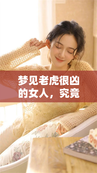 梦见老虎很凶的女人，究竟预示着什么呢？揭秘其中的深意与象征。