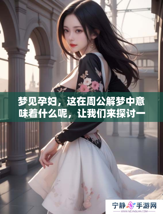 梦见孕妇，这在周公解梦中意味着什么呢，让我们来探讨一下这个梦的含义。