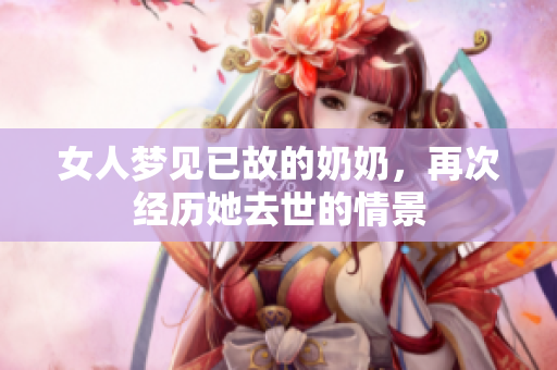 女人梦见已故的奶奶，再次经历她去世的情景