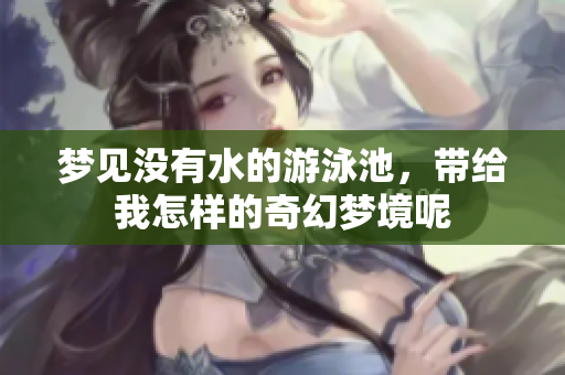 梦见没有水的游泳池，带给我怎样的奇幻梦境呢