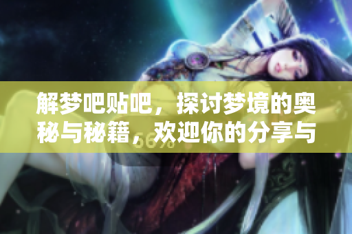 解梦吧贴吧，探讨梦境的奥秘与秘籍，欢迎你的分享与交流！