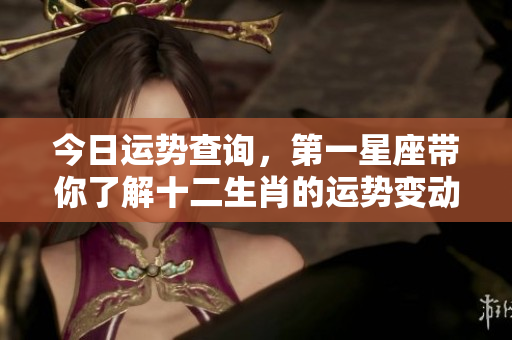 今日运势查询，第一星座带你了解十二生肖的运势变动。