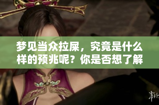 梦见当众拉屎，究竟是什么样的预兆呢？你是否想了解相关的解读？