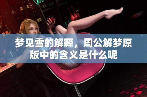 梦见雪的解释，周公解梦原版中的含义是什么呢