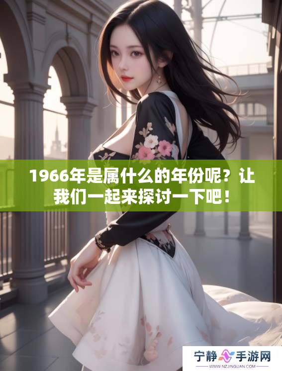 1966年是属什么的年份呢？让我们一起来探讨一下吧！