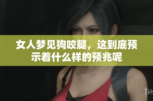女人梦见狗咬腿，这到底预示着什么样的预兆呢