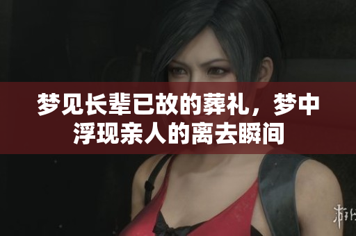 梦见长辈已故的葬礼，梦中浮现亲人的离去瞬间