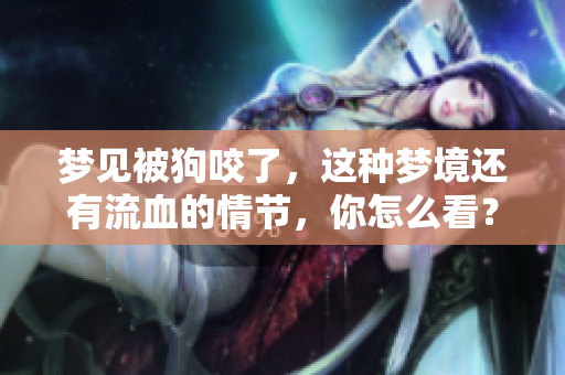 梦见被狗咬了，这种梦境还有流血的情节，你怎么看？
