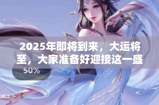 2025年即将到来，大运将至，大家准备好迎接这一盛事了吗