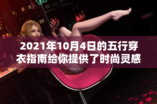 2021年10月4日的五行穿衣指南给你提供了时尚灵感与搭配建议