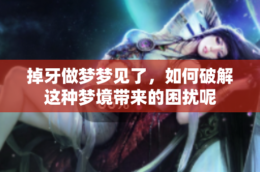 掉牙做梦梦见了，如何破解这种梦境带来的困扰呢