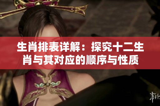 生肖排表详解：探究十二生肖与其对应的顺序与性质