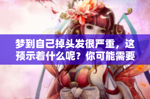 梦到自己掉头发很严重，这预示着什么呢？你可能需要关注一下心理健康。