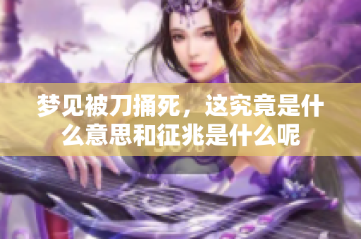 梦见被刀捅死，这究竟是什么意思和征兆是什么呢