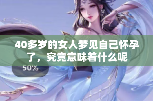 40多岁的女人梦见自己怀孕了，究竟意味着什么呢