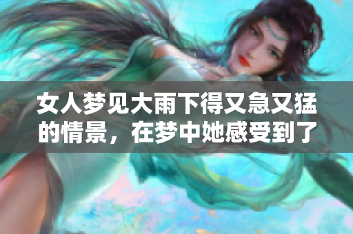 女人梦见大雨下得又急又猛的情景，在梦中她感受到了怎样的神秘体验呢
