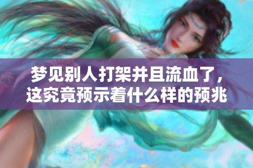 梦见别人打架并且流血了，这究竟预示着什么样的预兆呢