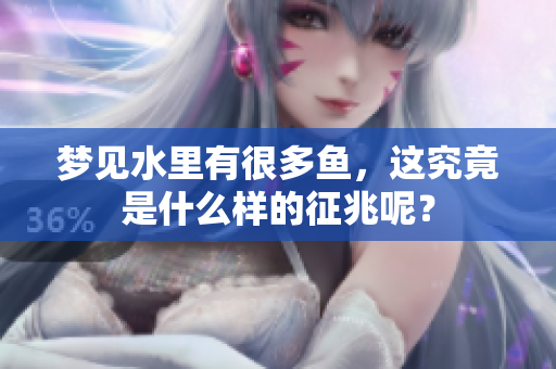 梦见水里有很多鱼，这究竟是什么样的征兆呢？