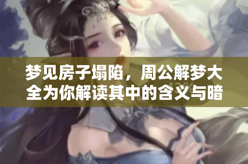 梦见房子塌陷，周公解梦大全为你解读其中的含义与暗示