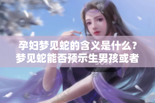 孕妇梦见蛇的含义是什么？梦见蛇能否预示生男孩或者女孩呢