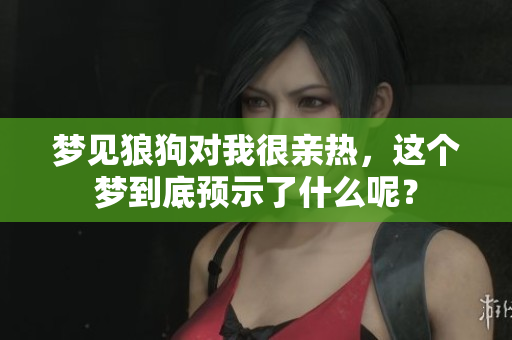 梦见狼狗对我很亲热，这个梦到底预示了什么呢？