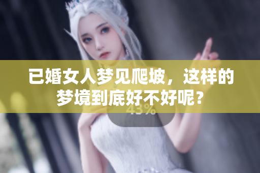 已婚女人梦见爬坡，这样的梦境到底好不好呢？