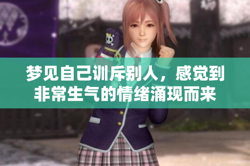 梦见自己训斥别人，感觉到非常生气的情绪涌现而来