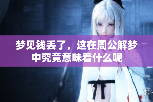 梦见钱丢了，这在周公解梦中究竟意味着什么呢
