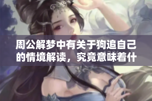 周公解梦中有关于狗追自己的情境解读，究竟意味着什么呢
