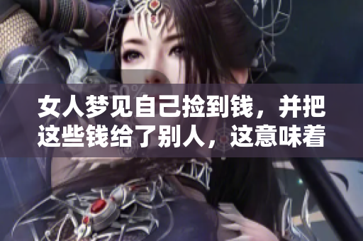 女人梦见自己捡到钱，并把这些钱给了别人，这意味着什么呢