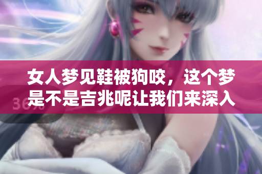 女人梦见鞋被狗咬，这个梦是不是吉兆呢让我们来深入探讨一下