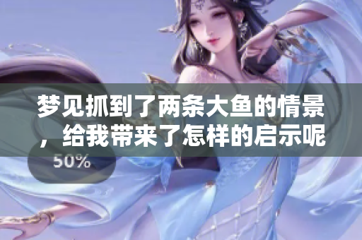 梦见抓到了两条大鱼的情景，给我带来了怎样的启示呢
