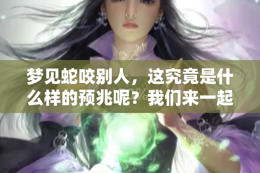 梦见蛇咬别人，这究竟是什么样的预兆呢？我们来一起分析一下。