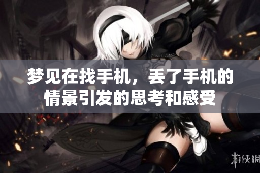 梦见在找手机，丢了手机的情景引发的思考和感受