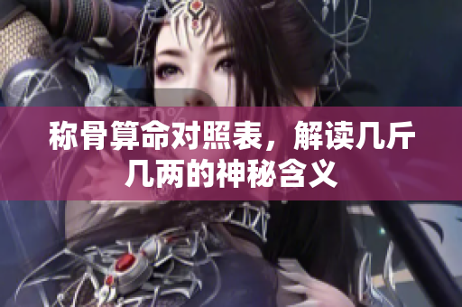 称骨算命对照表，解读几斤几两的神秘含义